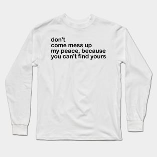 don't come mess up my peace, because you can't find yours Long Sleeve T-Shirt